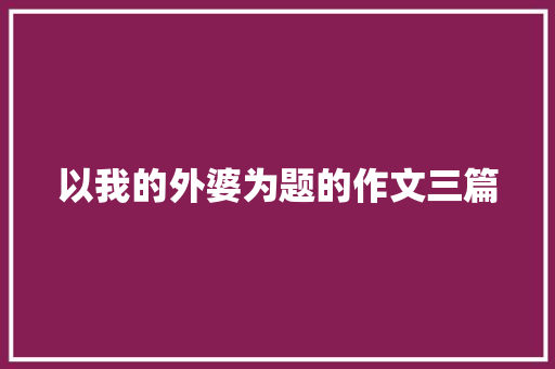 以我的外婆为题的作文三篇