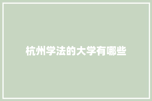 杭州学法的大学有哪些 写作素材