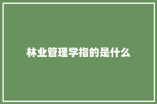 林业管理学指的是什么