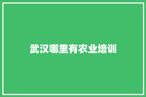武汉哪里有农业培训