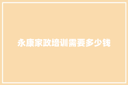 永康家政培训需要多少钱