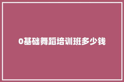 0基础舞蹈培训班多少钱