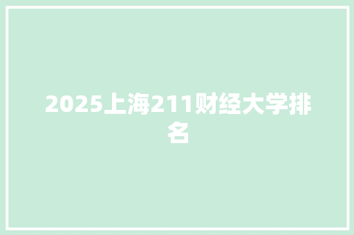 2025上海211财经大学排名 商业文案
