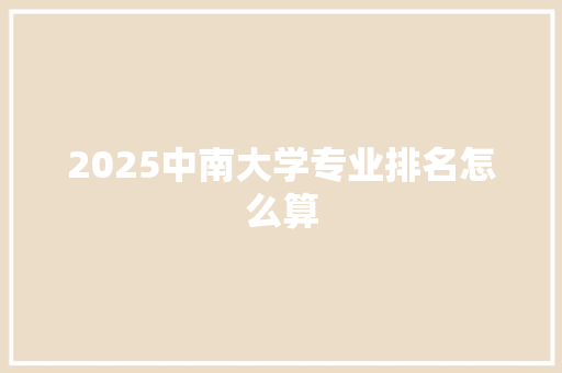 2025中南大学专业排名怎么算