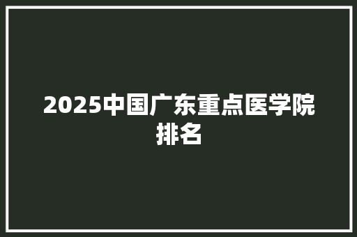 2025中国广东重点医学院排名