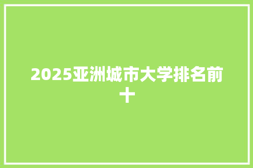 2025亚洲城市大学排名前十 词汇积累