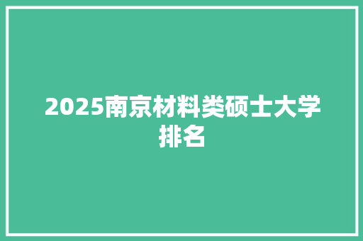 2025南京材料类硕士大学排名 商业文案