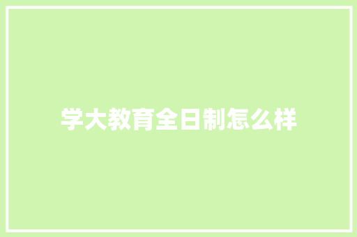学大教育全日制怎么样