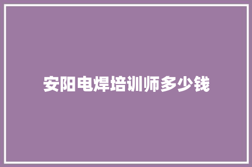 安阳电焊培训师多少钱