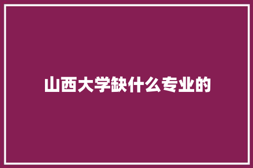 山西大学缺什么专业的 写作社区