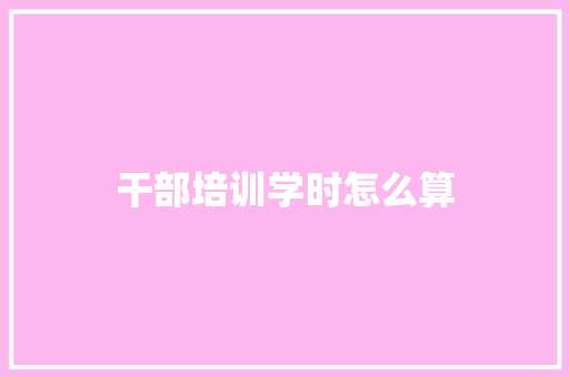 干部培训学时怎么算