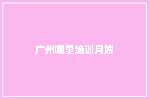 广州哪里培训月嫂