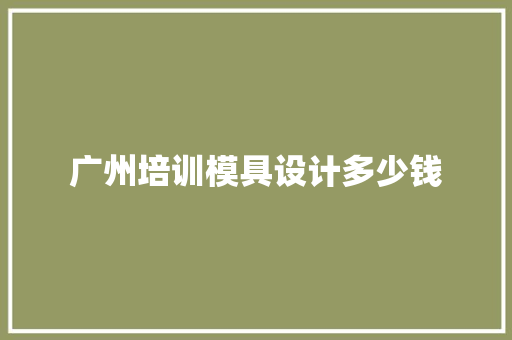 广州培训模具设计多少钱