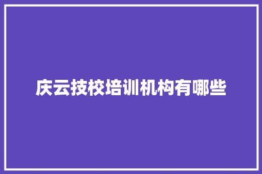 庆云技校培训机构有哪些 商业文案