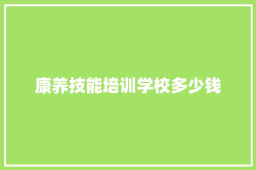 康养技能培训学校多少钱