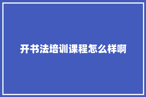 开书法培训课程怎么样啊