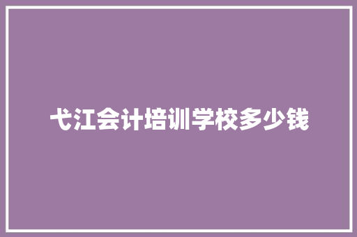 弋江会计培训学校多少钱