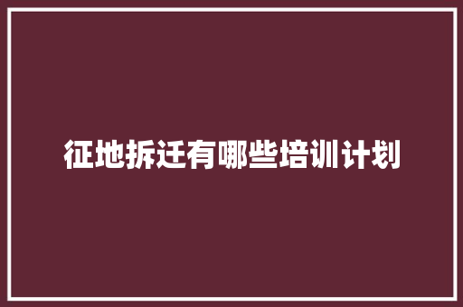 征地拆迁有哪些培训计划