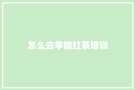 怎么去学做红茶培训