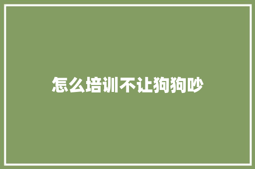 怎么培训不让狗狗吵