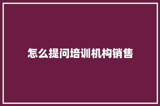 怎么提问培训机构销售