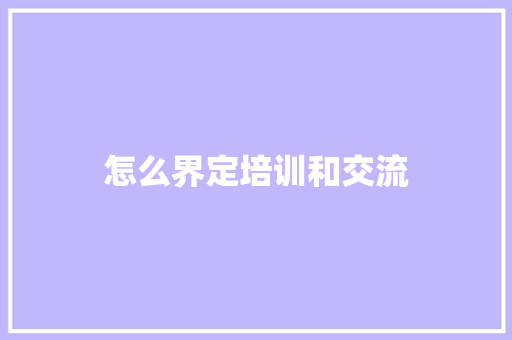 怎么界定培训和交流
