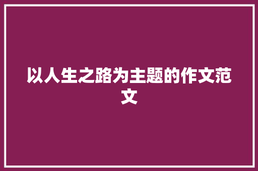 以人生之路为主题的作文范文