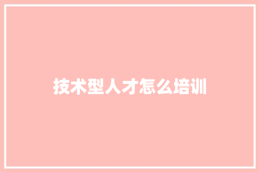 技术型人才怎么培训