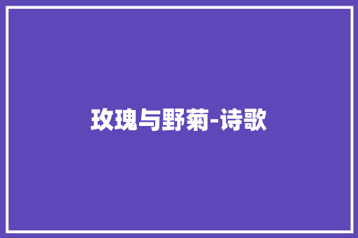 玫瑰与野菊-诗歌