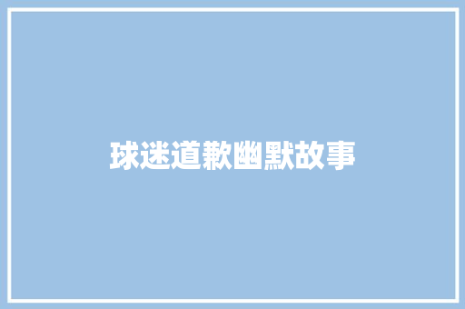 球迷道歉幽默故事