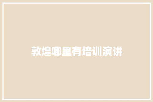 敦煌哪里有培训演讲