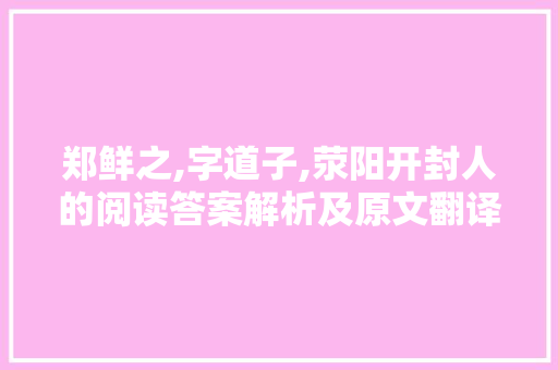 郑鲜之,字道子,荥阳开封人的阅读答案解析及原文翻译 写作社区