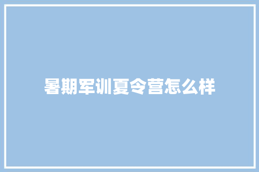 暑期军训夏令营怎么样