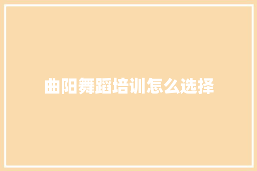 曲阳舞蹈培训怎么选择