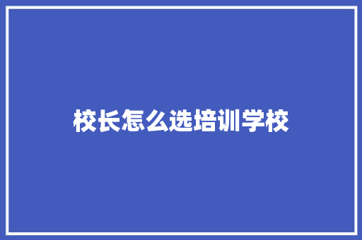 校长怎么选培训学校