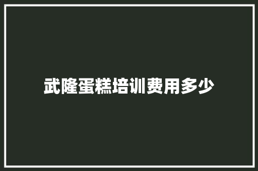 武隆蛋糕培训费用多少
