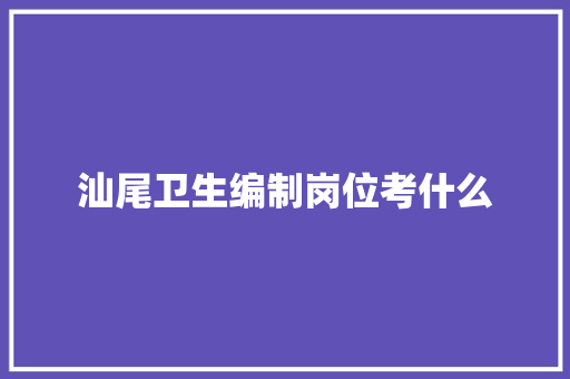汕尾卫生编制岗位考什么