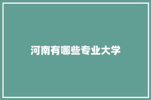 河南有哪些专业大学