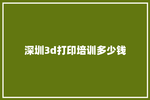 深圳3d打印培训多少钱