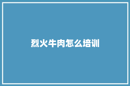 烈火牛肉怎么培训