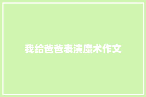 我给爸爸表演魔术作文 写作素材
