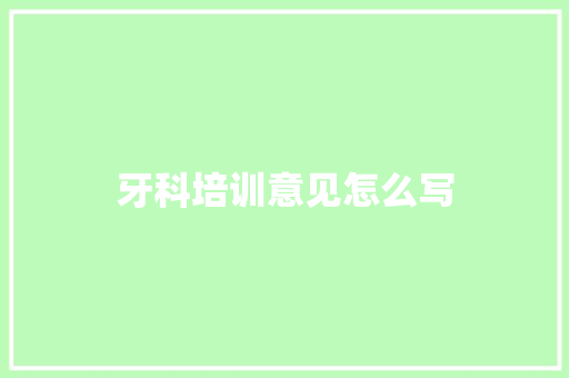 牙科培训意见怎么写