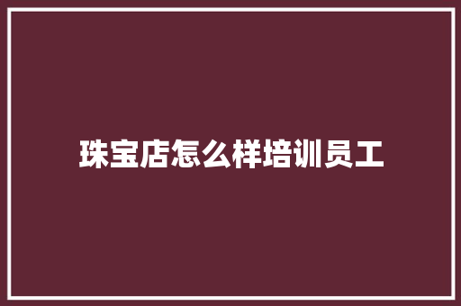 珠宝店怎么样培训员工 简历模板
