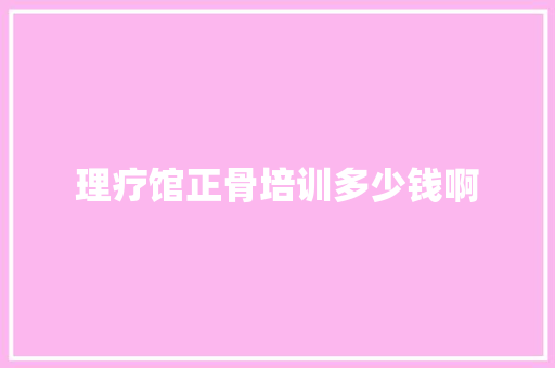 理疗馆正骨培训多少钱啊