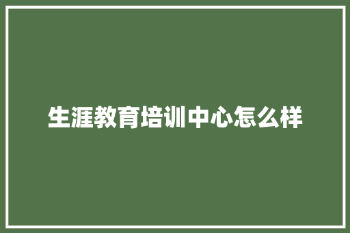 生涯教育培训中心怎么样 词汇积累