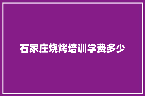 石家庄烧烤培训学费多少