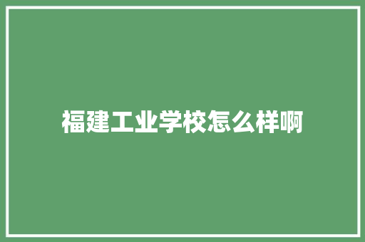 福建工业学校怎么样啊