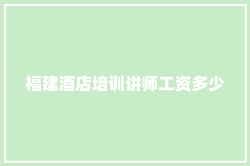 福建酒店培训讲师工资多少