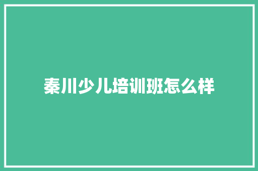 秦川少儿培训班怎么样