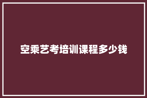 空乘艺考培训课程多少钱